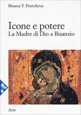 Libro Icone e potere. La madre di Dio a Bisanzio Bissera V. Pentcheva