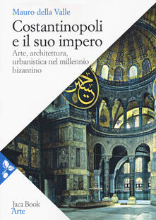 Costantinopoli e il suo impero. Arte, architettura, urbanistica nel millennio bizantino - Mauro Della Valle - copertina