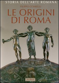 Storia dell'arte romana. Vol. 1: Le origini di Roma. La cultura artistica dalle origini al III sec. a..