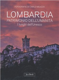 Lombardia patrimonio dell'umanità. I luoghi dell'Unesco