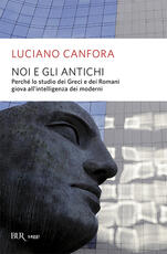 Libro Noi e gli antichi. Perché lo studio dei Greci e dei Romani giova all'intelligenza dei moderni Luciano Canfora