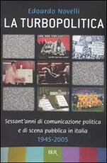 Libro La turbopolitica. Sessant'anni di comunicazione politica e di scena pubblica in Italia: 1945-2005 Edoardo Novelli
