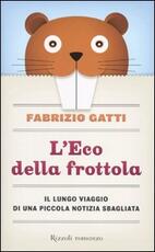 Libro L' Eco della frottola. Il lungo viaggio di una piccola notizia sbagliata Fabrizio Gatti