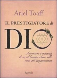 Il prestigiatore di Dio. Avventure e miracoli di un alchimista ebreo nelle corti del Rinascimento.pdf