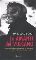 Libro Le amanti del vulcano. Bergman, Magnani, Rossellini: un triangolo di passioni nell'Italia del dopoguerra Marcello Sorgi