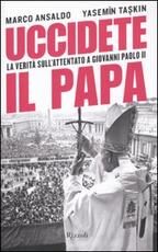 Libro Uccidete il Papa. La verità sull'attentato a Giovanni Paolo II Marco Ansaldo Yasemin Taskin
