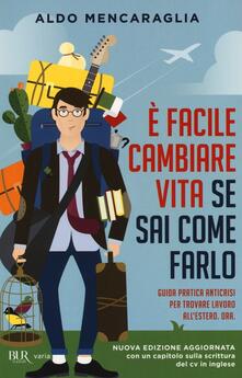 È facile cambiare vita se sai come farlo. Guida pratica anticrisi per trovare lavoro allestero. Ora.pdf