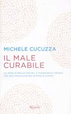 Libro Il male curabile. La sfida di Mauro Ferrari, il matematico italiano che sta rivoluzionando la lotta ai tumori Michele Cucuzza
