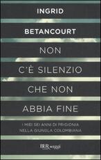Libro Non c'è silenzio che non abbia fine Ingrid Betancourt
