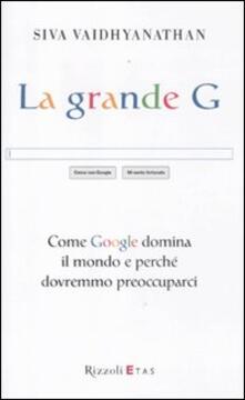 La grande G. Come Google domina il mondo e perché dovremmo preoccuparci.pdf
