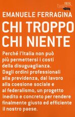 Libro Chi troppo chi niente. Perché l'Italia non può più permettersi i costi della disuguaglianza. Dagli ordini professionali alla previdenza, dal lavoro alla coesione... Emanuele Ferragina