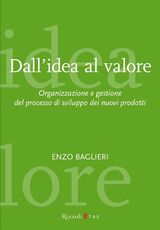 Libro Dall'idea al valore. Organizzazione e gestione del processo di sviluppo dei nuovi prodotti Enzo Baglieri