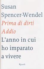 Libro Prima di dirti addio. L'anno in cui ho imparato a vivere Susan Spencer-Wendel Bret Witter