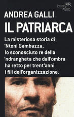 Libro Il patriarca. La misteriosa storia di 'Ntoni Gambazza, lo sconosciuto re della 'ndrangheta che dall'ombra ha retto per trent'anni i fili dell'organizzazione Andrea Galli