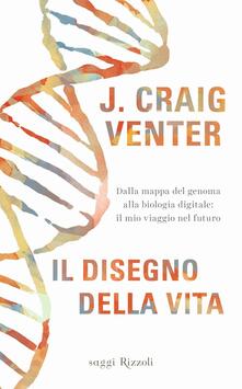 Il disegno della vita. Dalla mappa del genoma alla biologia digitale: il mio viaggio nel futuro.pdf