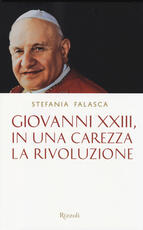 Libro Giovanni XXIII, in una carezza la rivoluzione Stefania Falasca
