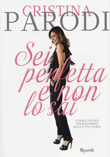 Sei perfetta e non lo sai. Consigli di stile per riscoprirsi belle tutti i giorni.pdf