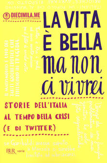 La vita è bella ma non ci vivrei. Storie dellItalia al tempo della crisi (e di Twitter).pdf