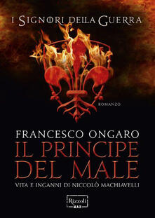 Francesco Ongaro – Il principe del male. Vita e inganni di Niccolò Machiavelli (2014) Francesco Ongaro – Il principe del male. Vita e inganni di Niccolò Machiavelli (2014)