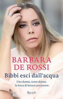 Bibbi esci dallacqua. Una donna, tante donne, la forza di lottare per amore.pdf