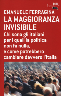 Image of La maggioranza invisibile. Chi sono gli italiani per i quali la politica non fa nulla, e come potrebbero cambiare davvero l'Italia