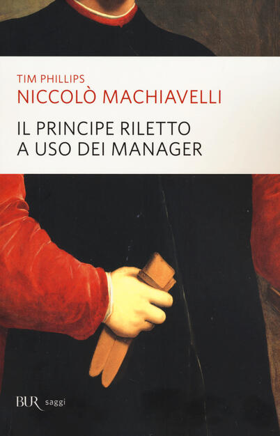 Niccolo Machiavelli Il Principe Riletto A Uso Dei Manager Tim Phillips Libro Bur Biblioteca Univ Rizzoli Saggi Ibs