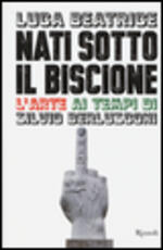 Libro Nati sotto il Biscione. L'arte ai tempi di Silvio Berlusconi Luca Beatrice