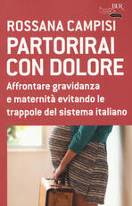 Libro Partorirai con dolore. Affrontare gravidanza e maternità evitando le trappole del sistema italiano Rossana Campisi