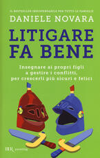 Libro Litigare fa bene. Insegnare ai propri figli a gestire i conflitti, per crescerli più sicuri e felici Daniele Novara