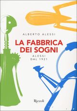 Libro La fabbrica dei sogni. Alessi dal 1921 Alberto Alessi