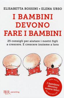 I bambini devono fare i bambini. 25 consigli per aiutare i nostri figli a crescere. E crescere insieme a loro.pdf