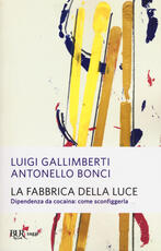 Libro La fabbrica della luce. Dipendenza da cocaina: come sconfiggerla Antonello Bonci Luigi Gallimberti