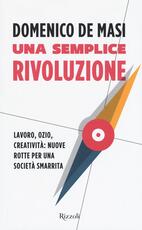 Libro Una semplice rivoluzione. Lavoro, ozio, creatività: nuove rotte per una società smarrita Domenico De Masi
