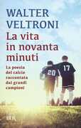 Libro La vita in novanta minuti. La poesia del calcio raccontata dai grandi campioni Walter Veltroni