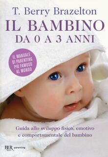 Il bambino da 0 a 3 anni. Guida allo sviluppo fisico, emotivo e comportamentale del bambino.pdf