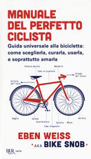 Libro Manuale del perfetto ciclista. Guida universale alla bicicletta: come sceglierla, curarla, usarla e soprattutto amarla Eben Weiss