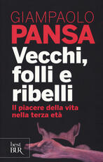 Libro Vecchi, folli e ribelli. Il piacere della vita nella terza età Giampaolo Pansa