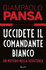Libro Uccidete il comandante bianco. Un mistero nella Resistenza Giampaolo Pansa