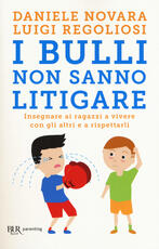 Libro I bulli non sanno litigare. Insegnare ai ragazzi a vivere con gli altri e a rispettarli Daniele Novara Luigi Regoliosi
