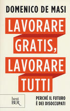 Libro Lavorare gratis, lavorare tutti. Perché il futuro è dei disoccupati Domenico De Masi