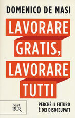 Libro Lavorare gratis, lavorare tutti. Perché il futuro è dei disoccupati Domenico De Masi