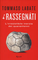 Libro I rassegnati. L'irresistibile inerzia dei quarantenni Tommaso Labate