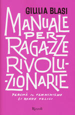 Libro Manuale per ragazze rivoluzionarie. Perché il femminismo ci rende felici Giulia Blasi