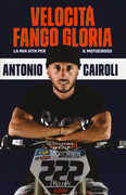 Libro Velocità, fango, gloria. La mia vita per il motocross Antonio Cairoli