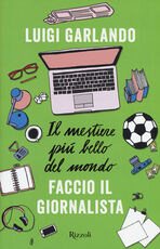 Libro Il mestiere più bello del mondo. Faccio il giornalista Luigi Garlando