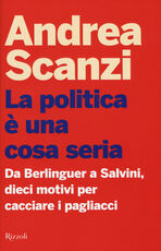 Libro La politica è una cosa seria. Da Berlinguer a Salvini, dieci motivi per cacciare i pagliacci Andrea Scanzi