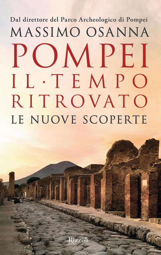 Pompei. Il tempo ritrovato. Le nuove scoperte Massimo Osanna Libro Rizzoli Saggi