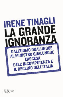 La grande ignoranza. Dalluomo qualunque al ministro qualunque, lascesa dellincompetenza e il declino dellItalia.pdf
