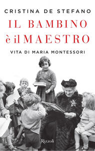 Libro Il bambino è il maestro. Vita di Maria Montessori Cristina De Stefano