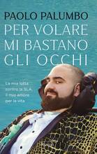 Libro Per volare mi bastano gli occhi. La mia lotta contro la SLA, il mio amore per la vita Paolo Palumbo